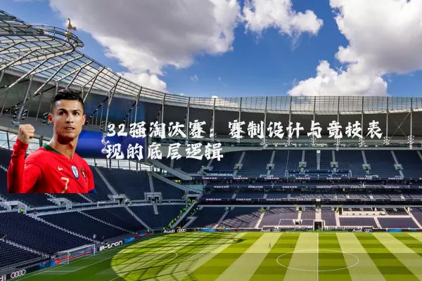 32强淘汰赛:赛制设计与竞技表现的底层逻辑