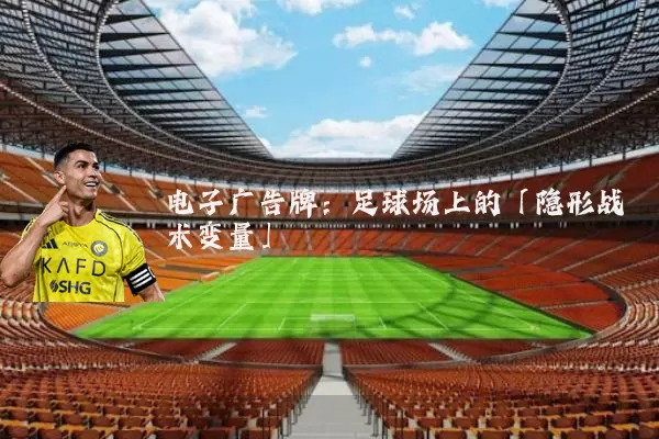 电子广告牌：足球场上的「隐形战术变量」