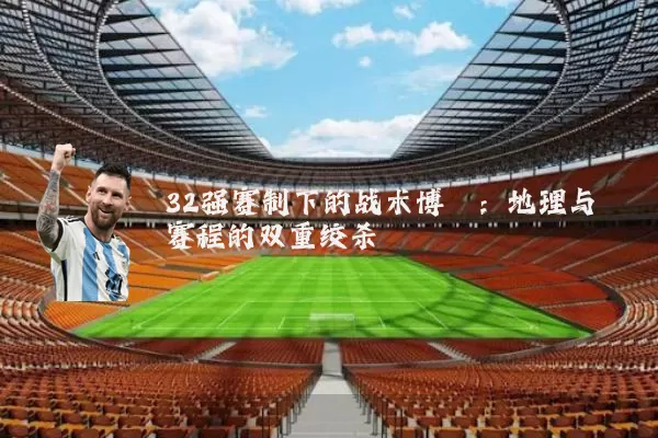 32强赛制下的战术博弈：地理与赛程的双重绞杀