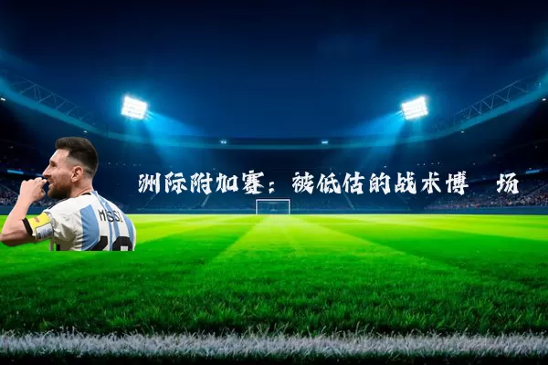 洲际附加赛：被低估的战术博弈场