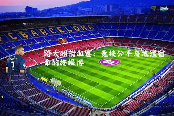 跨大洲附加赛：竞技公平与地理宿命的终极博弈