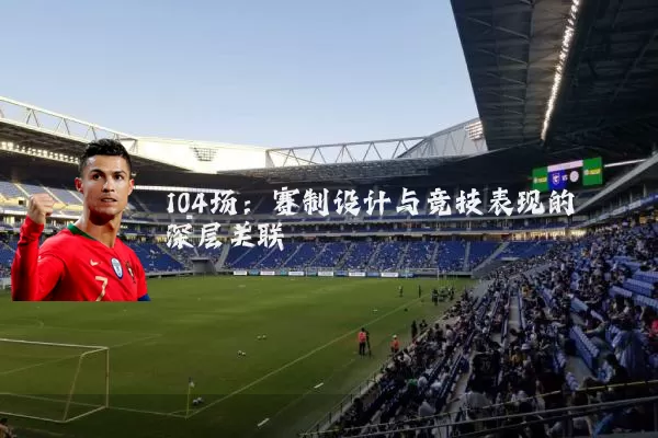 104场:赛制设计与竞技表现的深层关联