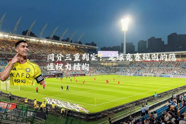 同分三重判定:足球竞赛规则的隐性权力结构