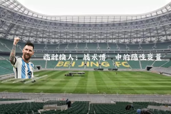 临时换人:战术博弈中的隐性变量