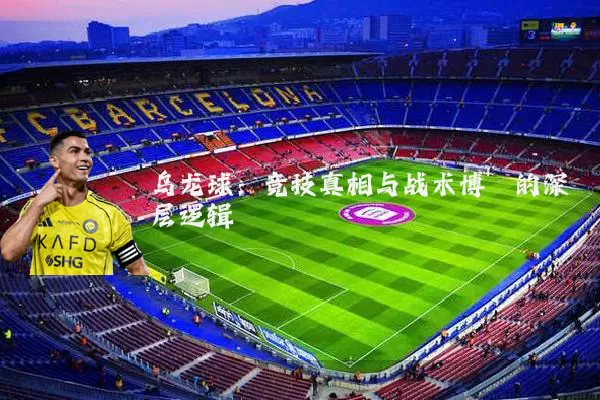 乌龙球：竞技真相与战术博弈的深层逻辑