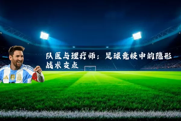 队医与理疗师:足球竞技中的隐形战术支点