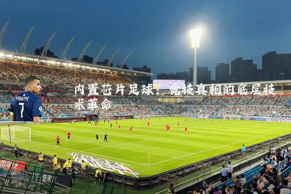 内置芯片足球:竞技真相的底层技术革命