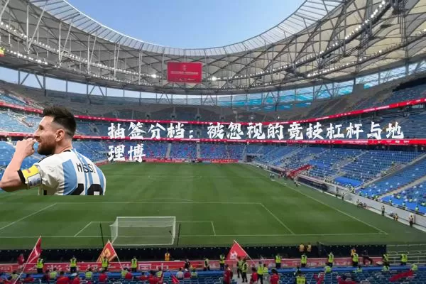 抽签分档:被忽视的竞技杠杆与地理博弈