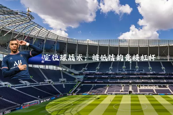 定位球战术:被低估的竞技杠杆