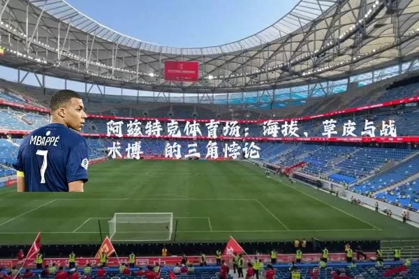阿兹特克体育场:海拔、草皮与战术博弈的三角悖论