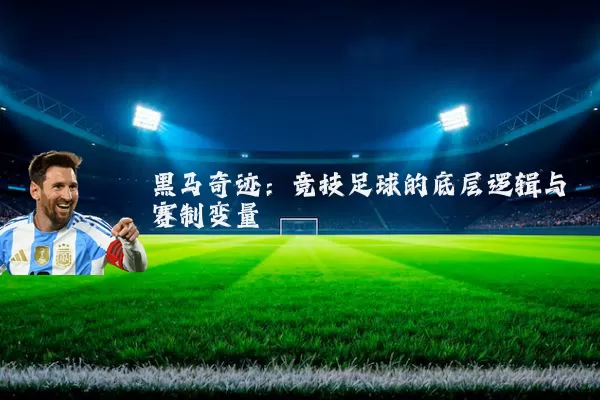 黑马奇迹:竞技足球的底层逻辑与赛制变量