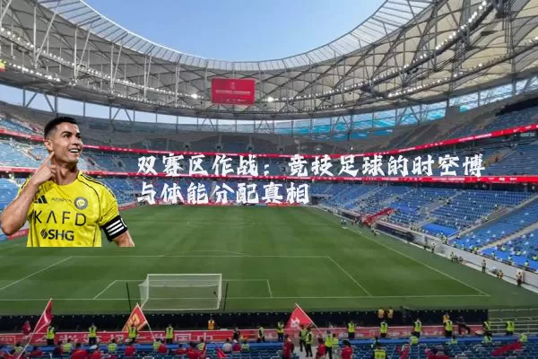 双赛区作战:竞技足球的时空博弈与体能分配真相